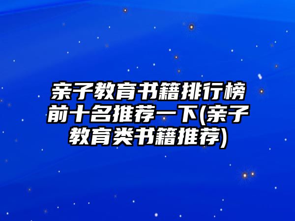 親子教育書(shū)籍排行榜前十名推薦一下(親子教育類(lèi)書(shū)籍推薦)