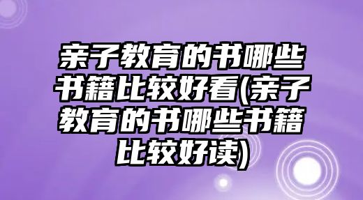 親子教育的書(shū)哪些書(shū)籍比較好看(親子教育的書(shū)哪些書(shū)籍比較好讀)