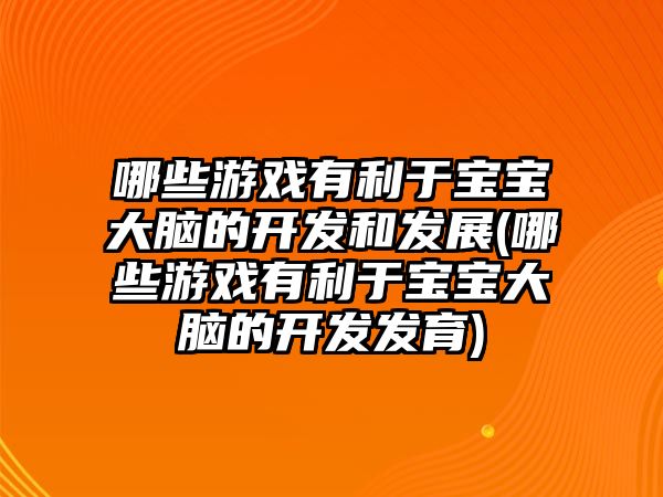 哪些游戲有利于寶寶大腦的開發(fā)和發(fā)展(哪些游戲有利于寶寶大腦的開發(fā)發(fā)育)