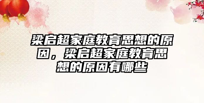 梁啟超家庭教育思想的原因，梁啟超家庭教育思想的原因有哪些