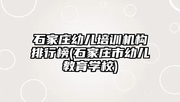 石家莊幼兒培訓機構排行榜(石家莊市幼兒教育學校)