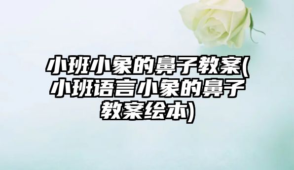 小班小象的鼻子教案(小班語言小象的鼻子教案繪本)