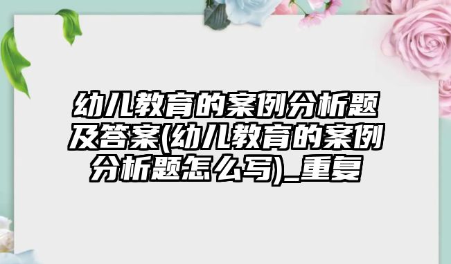 幼兒教育的案例分析題及答案(幼兒教育的案例分析題怎么寫)_重復(fù)