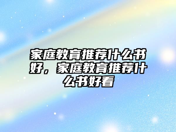 家庭教育推薦什么書好，家庭教育推薦什么書好看