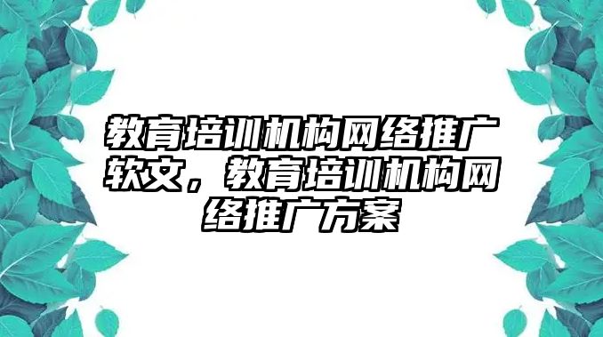 教育培訓(xùn)機(jī)構(gòu)網(wǎng)絡(luò)推廣軟文，教育培訓(xùn)機(jī)構(gòu)網(wǎng)絡(luò)推廣方案