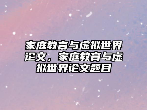 家庭教育與虛擬世界論文，家庭教育與虛擬世界論文題目