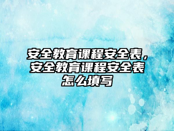 安全教育課程安全表，安全教育課程安全表怎么填寫