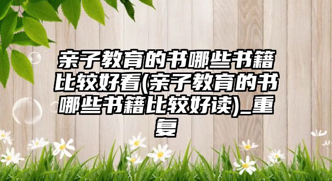 親子教育的書哪些書籍比較好看(親子教育的書哪些書籍比較好讀)_重復