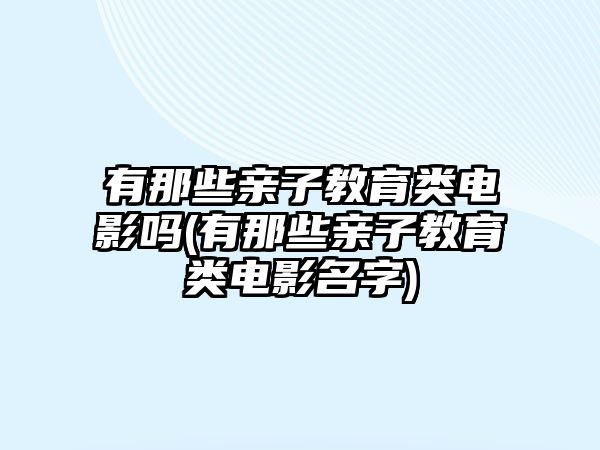 有那些親子教育類電影嗎(有那些親子教育類電影名字)