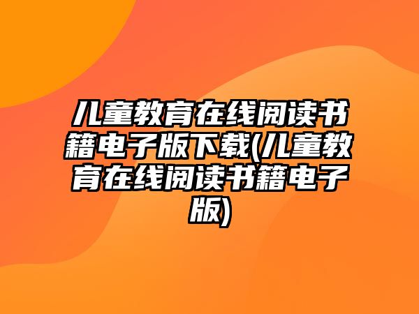 兒童教育在線閱讀書籍電子版下載(兒童教育在線閱讀書籍電子版)