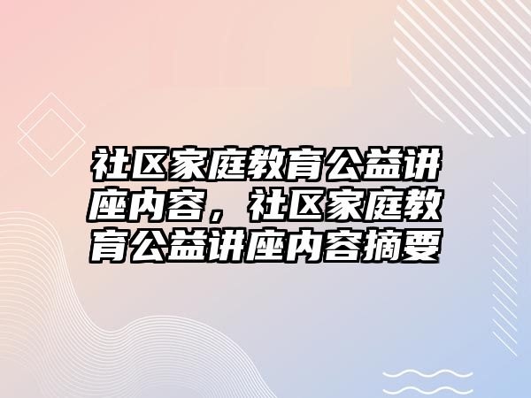 社區(qū)家庭教育公益講座內(nèi)容，社區(qū)家庭教育公益講座內(nèi)容摘要