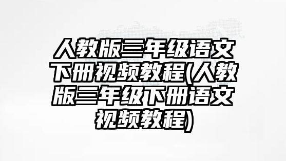 人教版三年級(jí)語文下冊(cè)視頻教程(人教版三年級(jí)下冊(cè)語文視頻教程)