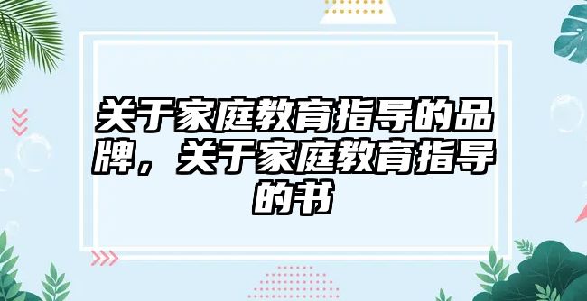 關于家庭教育指導的品牌，關于家庭教育指導的書