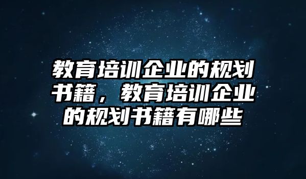 教育培訓企業(yè)的規(guī)劃書籍，教育培訓企業(yè)的規(guī)劃書籍有哪些