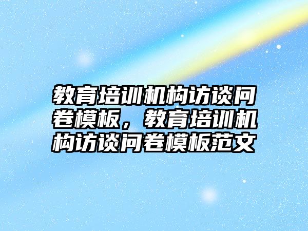 教育培訓(xùn)機(jī)構(gòu)訪談問卷模板，教育培訓(xùn)機(jī)構(gòu)訪談問卷模板范文