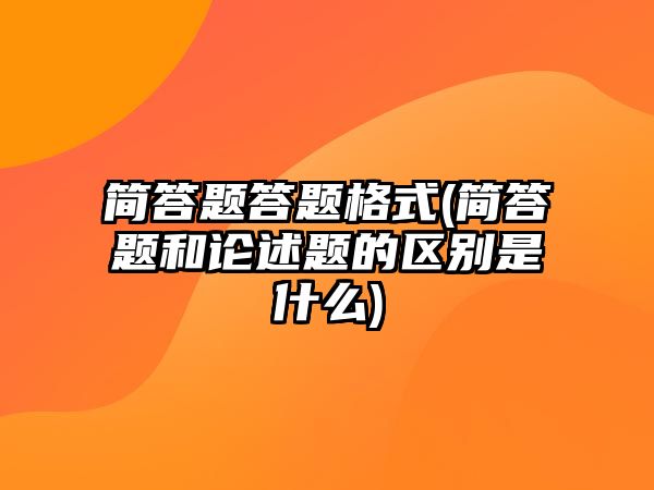 簡答題答題格式(簡答題和論述題的區(qū)別是什么)