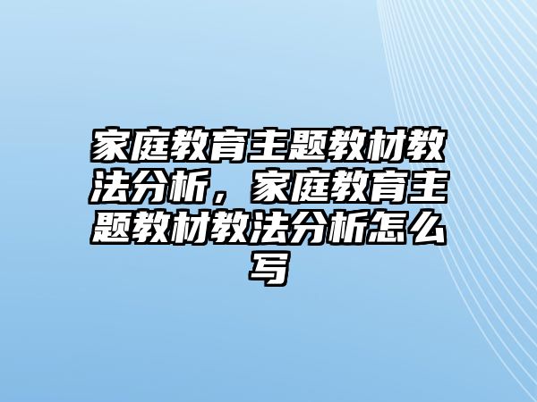 家庭教育主題教材教法分析，家庭教育主題教材教法分析怎么寫