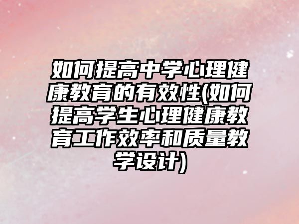 如何提高中學(xué)心理健康教育的有效性(如何提高學(xué)生心理健康教育工作效率和質(zhì)量教學(xué)設(shè)計)