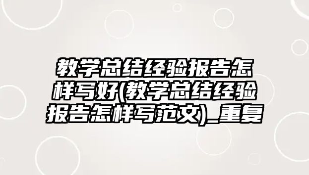 教學總結經驗報告怎樣寫好(教學總結經驗報告怎樣寫范文)_重復