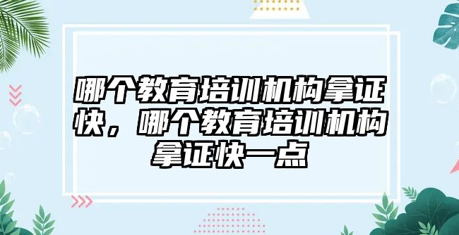 哪個教育培訓機構拿證快，哪個教育培訓機構拿證快一點