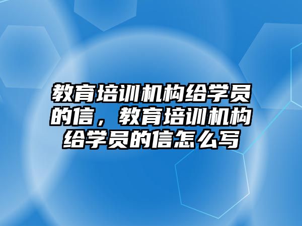 教育培訓機構(gòu)給學員的信，教育培訓機構(gòu)給學員的信怎么寫