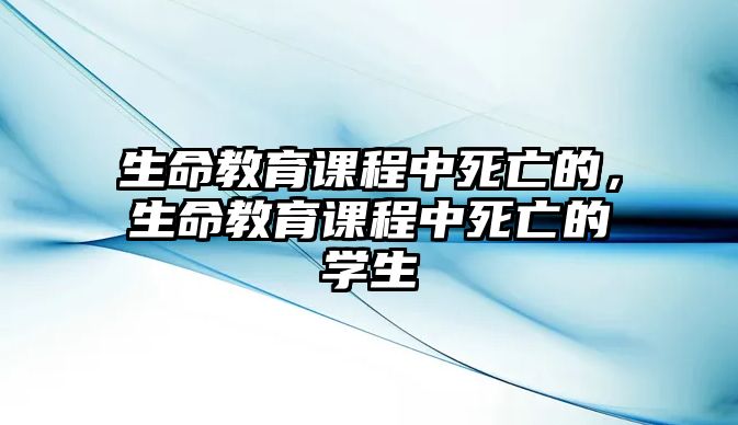 生命教育課程中死亡的，生命教育課程中死亡的學(xué)生