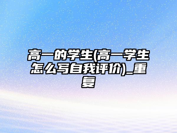 高一的學(xué)生(高一學(xué)生怎么寫自我評價)_重復(fù)