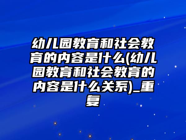 幼兒園教育和社會(huì)教育的內(nèi)容是什么(幼兒園教育和社會(huì)教育的內(nèi)容是什么關(guān)系)_重復(fù)