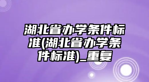 湖北省辦學條件標準(湖北省辦學條件標準)_重復