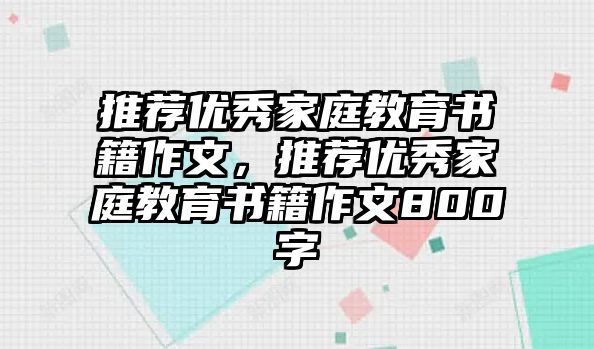 推薦優(yōu)秀家庭教育書(shū)籍作文，推薦優(yōu)秀家庭教育書(shū)籍作文800字