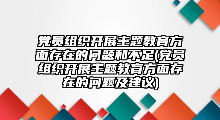 黨員組織開(kāi)展主題教育方面存在的問(wèn)題和不足(黨員組織開(kāi)展主題教育方面存在的問(wèn)題及建議)