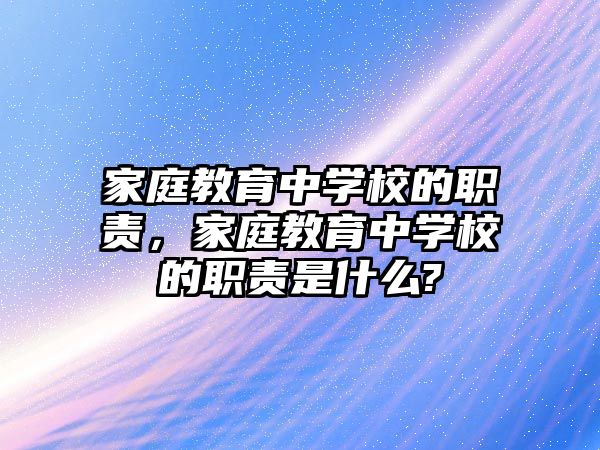 家庭教育中學(xué)校的職責，家庭教育中學(xué)校的職責是什么?