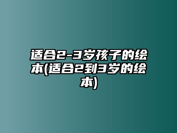 適合2-3歲孩子的繪本(適合2到3歲的繪本)