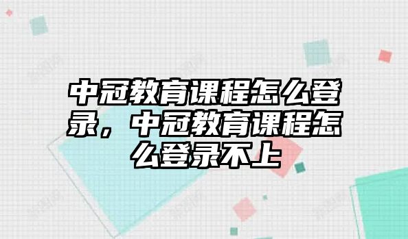 中冠教育課程怎么登錄，中冠教育課程怎么登錄不上