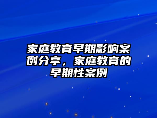 家庭教育早期影響案例分享，家庭教育的早期性案例