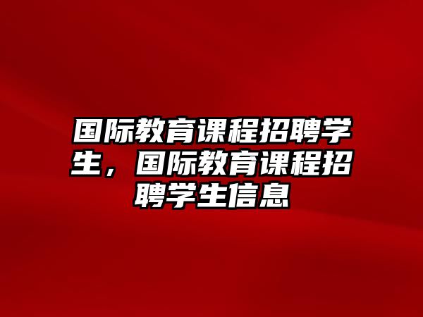 國(guó)際教育課程招聘學(xué)生，國(guó)際教育課程招聘學(xué)生信息