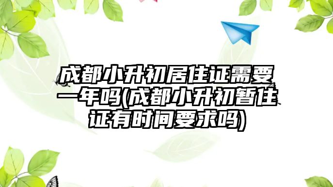 成都小升初居住證需要一年嗎(成都小升初暫住證有時間要求嗎)