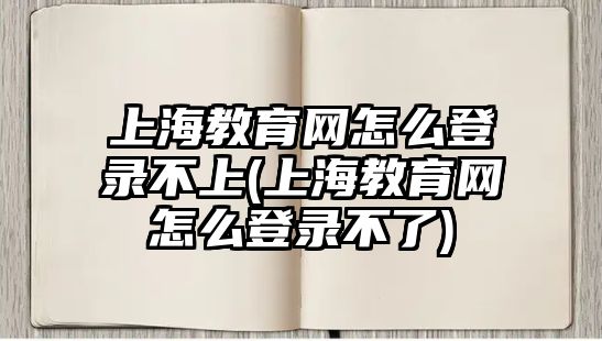 上海教育網(wǎng)怎么登錄不上(上海教育網(wǎng)怎么登錄不了)