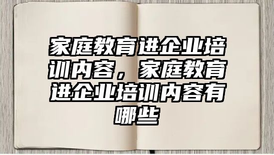 家庭教育進企業(yè)培訓(xùn)內(nèi)容，家庭教育進企業(yè)培訓(xùn)內(nèi)容有哪些