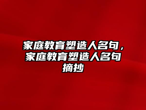 家庭教育塑造人名句，家庭教育塑造人名句摘抄