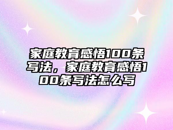 家庭教育感悟100條寫法，家庭教育感悟100條寫法怎么寫