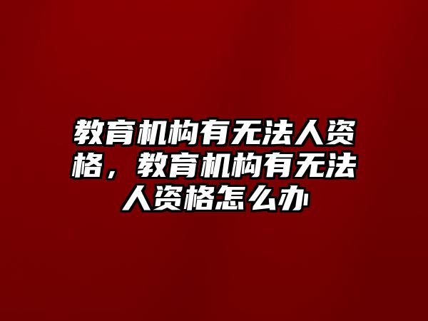 教育機構(gòu)有無法人資格，教育機構(gòu)有無法人資格怎么辦