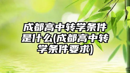 成都高中轉(zhuǎn)學(xué)條件是什么(成都高中轉(zhuǎn)學(xué)條件要求)