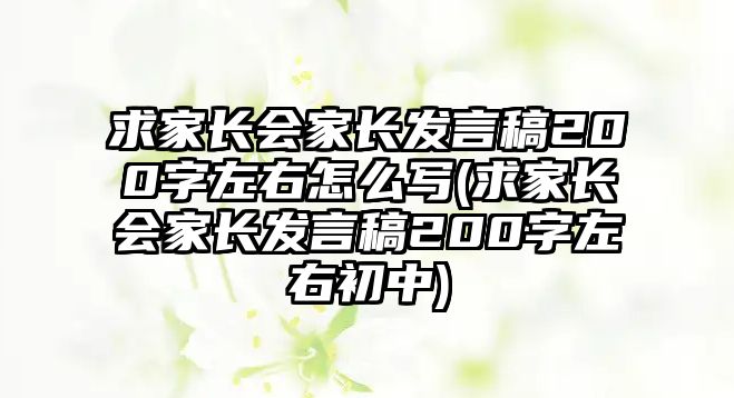 求家長會家長發(fā)言稿200字左右怎么寫(求家長會家長發(fā)言稿200字左右初中)