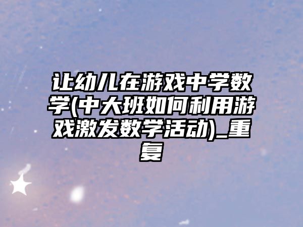 讓幼兒在游戲中學(xué)數(shù)學(xué)(中大班如何利用游戲激發(fā)數(shù)學(xué)活動)_重復(fù)