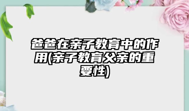 爸爸在親子教育中的作用(親子教育父親的重要性)