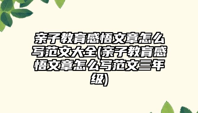 親子教育感悟文章怎么寫范文大全(親子教育感悟文章怎么寫范文三年級)