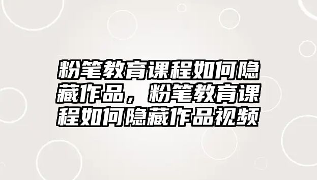 粉筆教育課程如何隱藏作品，粉筆教育課程如何隱藏作品視頻