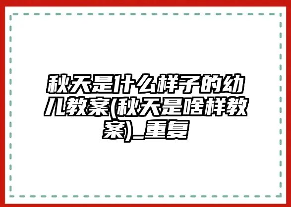 秋天是什么樣子的幼兒教案(秋天是啥樣教案)_重復(fù)