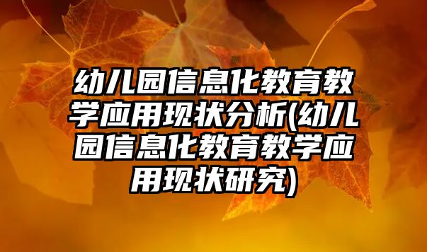 幼兒園信息化教育教學應用現(xiàn)狀分析(幼兒園信息化教育教學應用現(xiàn)狀研究)